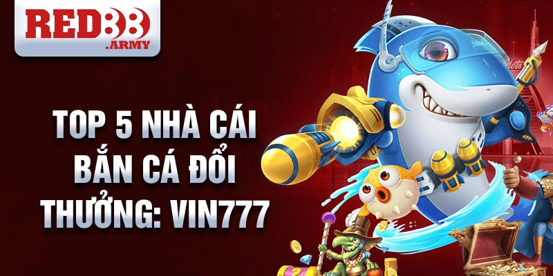 Top 5 nhà cái bắn cá đổi thưởng: vin777