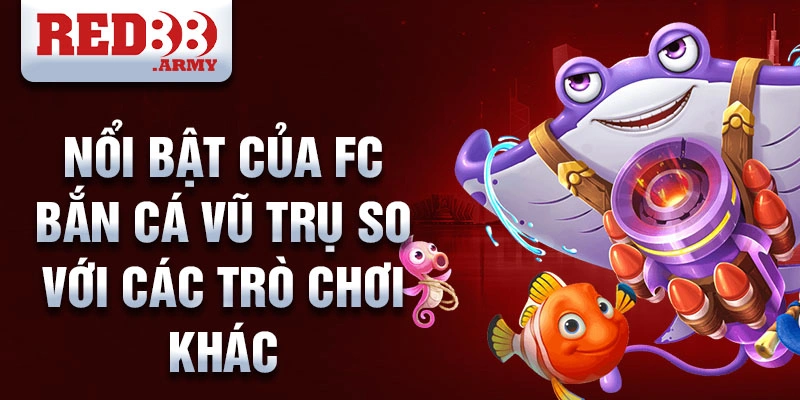 Nổi bật của FC bắn cá vũ trụ so với các trò chơi khác