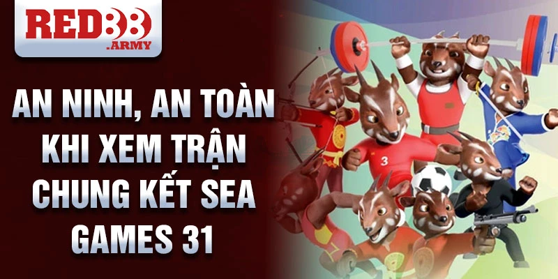 An ninh, an toàn khi xem trận chung kết SEA Games 31