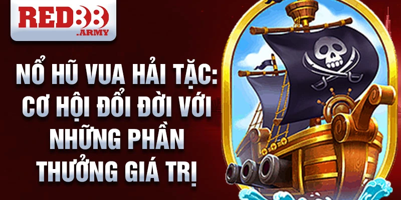 Nổ hũ vua hải tặc: cơ hội đổi đời với những phần thưởng giá trị