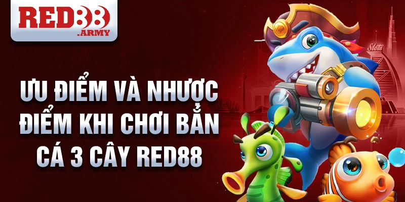 Ưu điểm và nhược điểm khi chơi bắn cá 3 cây red88