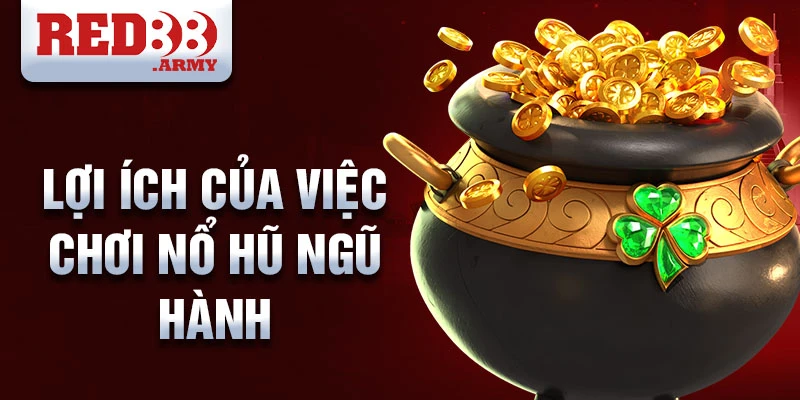 Lợi ích của việc chơi nổ hũ ngũ hành 